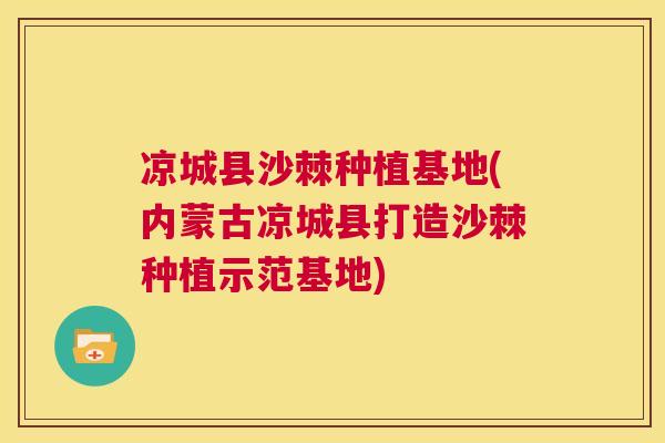 凉城县沙棘种植基地(内蒙古凉城县打造沙棘种植示范基地)