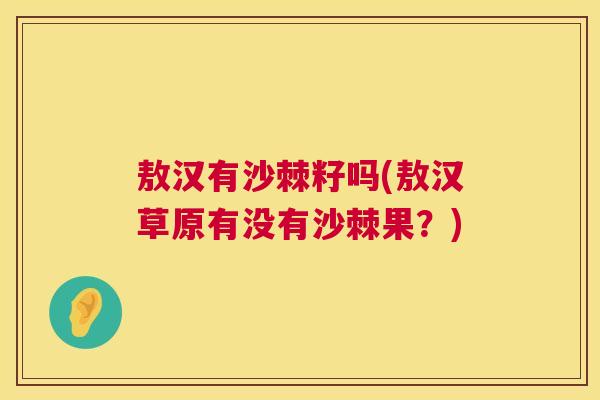 敖汉有沙棘籽吗(敖汉草原有没有沙棘果?)