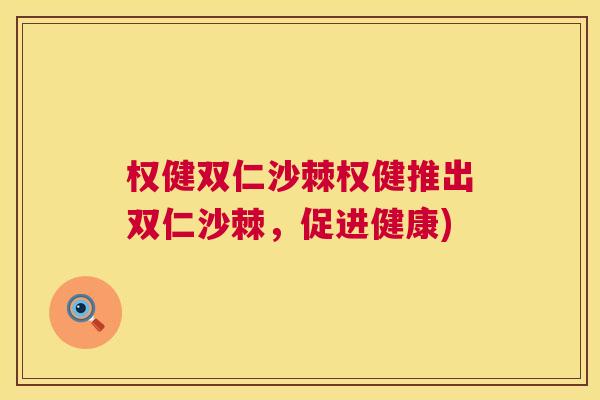 权健双仁沙棘权健推出双仁沙棘，促进健康)