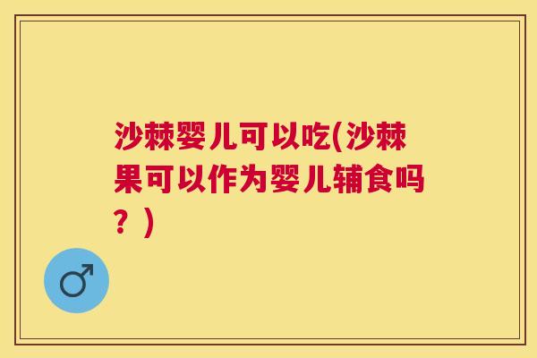 沙棘婴儿可以吃(沙棘果可以作为婴儿辅食吗？)