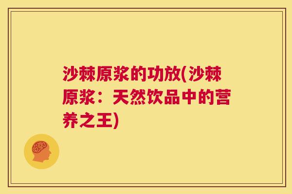 沙棘原浆的功放(沙棘原浆：天然饮品中的营养之王)