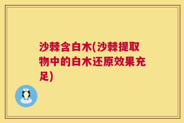 沙棘含白木(沙棘提取物中的白木还原效果充足)