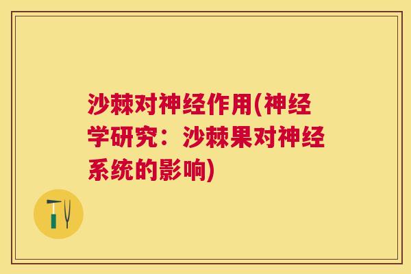 沙棘对神经作用(神经学研究：沙棘果对神经系统的影响)