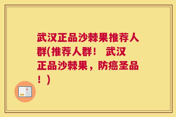 武汉正品沙棘果推荐人群(推荐人群！ 武汉正品沙棘果，防癌圣品！)