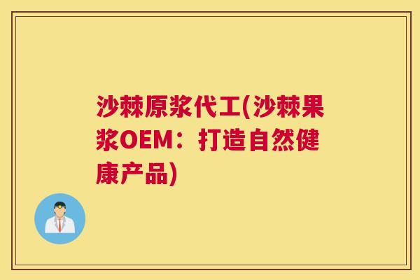 沙棘原浆代工(沙棘果浆OEM：打造自然健康产品)