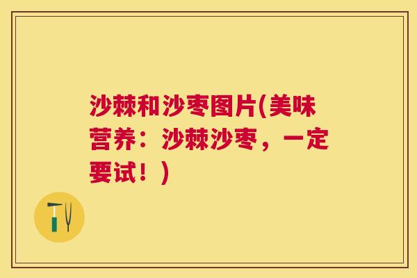 沙棘和沙枣图片(美味营养：沙棘沙枣，一定要试！)