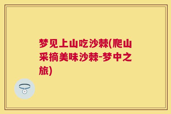 梦见上山吃沙棘(爬山采摘美味沙棘-梦中之旅)
