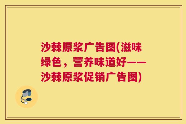 沙棘原浆广告图(滋味绿色，营养味道好——沙棘原浆促销广告图)