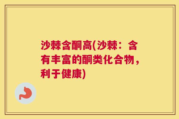 沙棘含酮高(沙棘：含有丰富的酮类化合物，利于健康)