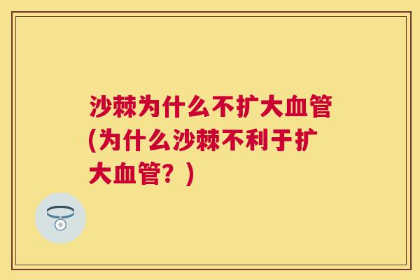 沙棘为什么不扩大血管(为什么沙棘不利于扩大血管？)