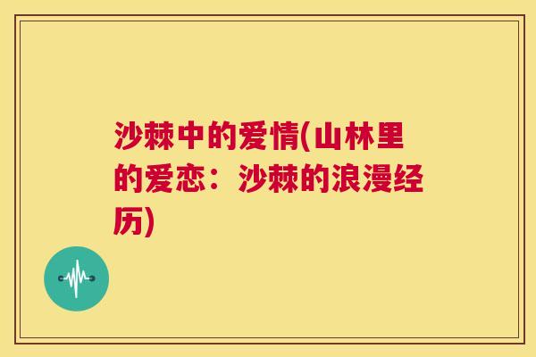 沙棘中的爱情(山林里的爱恋：沙棘的浪漫经历)