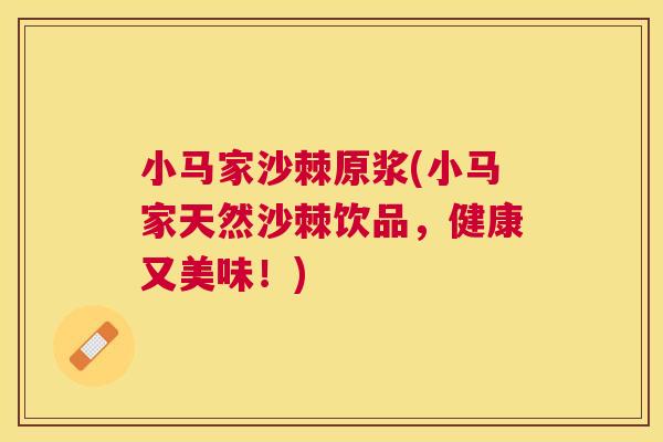 小马家沙棘原浆(小马家天然沙棘饮品，健康又美味！)