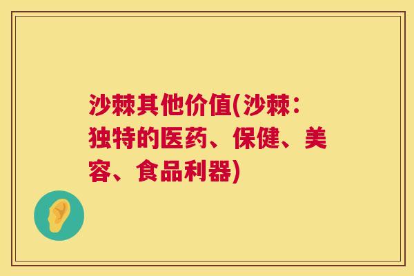 沙棘其他价值(沙棘：独特的医药、保健、美容、食品利器)