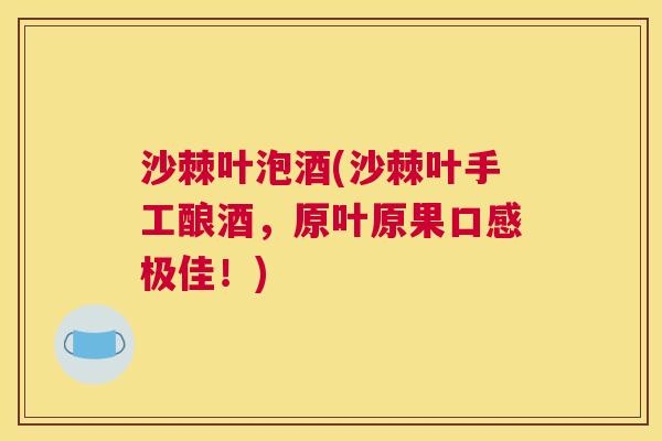 沙棘叶泡酒(沙棘叶手工酿酒，原叶原果口感极佳！)