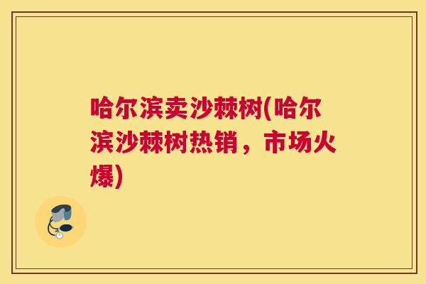 哈尔滨卖沙棘树(哈尔滨沙棘树热销，市场火爆)