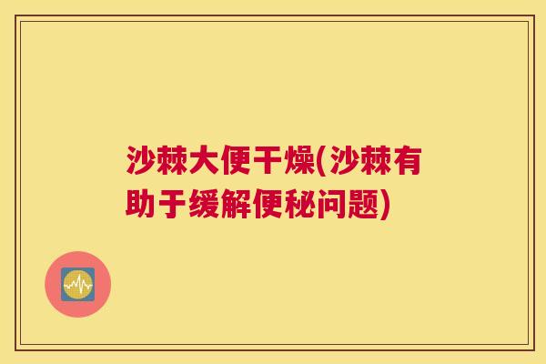 沙棘大便干燥(沙棘有助于缓解便秘问题)