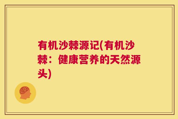 有机沙棘源记(有机沙棘:健康营养的天然源头) 有机沙棘源记(有机沙棘:健康营养的天然源头)