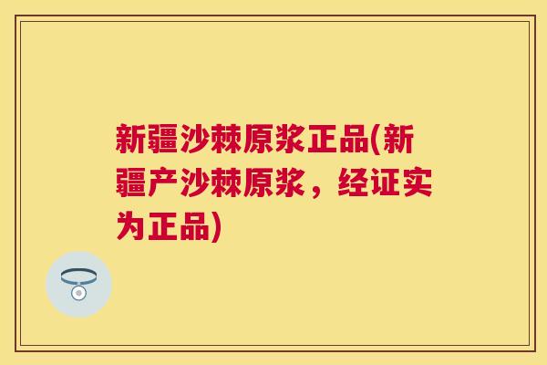 新疆沙棘原浆正品(新疆产沙棘原浆，经证实为正品)