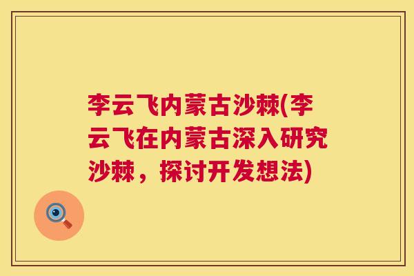 李云飞内蒙古沙棘(李云飞在内蒙古深入研究沙棘，探讨开发想法)