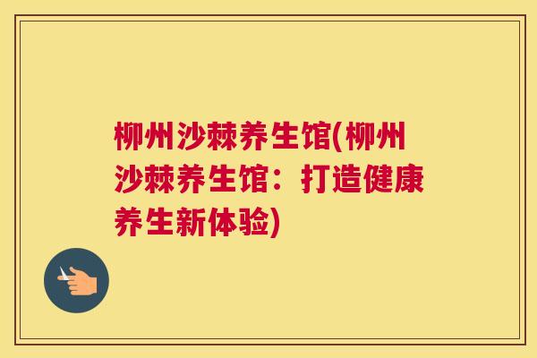 柳州沙棘养生馆(柳州沙棘养生馆：打造健康养生新体验)