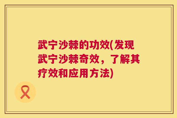 武宁沙棘的功效(发现武宁沙棘奇效，了解其疗效和应用方法)
