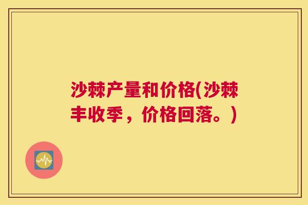 沙棘产量和价格(沙棘丰收季，价格回落。)