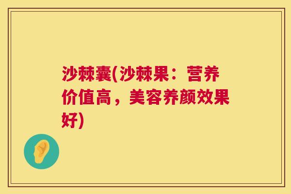 沙棘囊(沙棘果：营养价值高，美容养颜效果好)