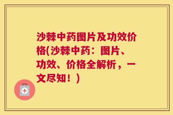 沙棘中药图片及功效价格(沙棘中药：图片、功效、价格全解析，一文尽知！)