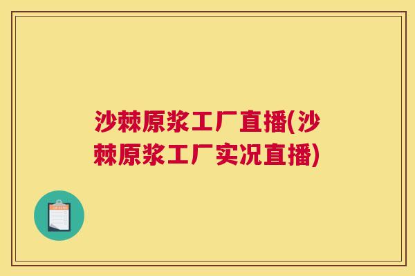 沙棘原浆工厂直播(沙棘原浆工厂实况直播)