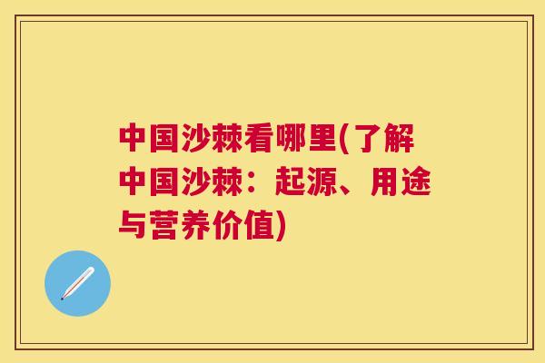 中国沙棘看哪里(了解中国沙棘：起源、用途与营养价值)