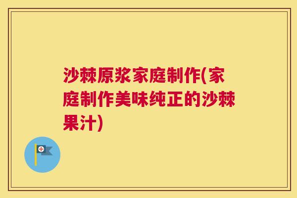 沙棘原浆家庭制作(家庭制作美味纯正的沙棘果汁)