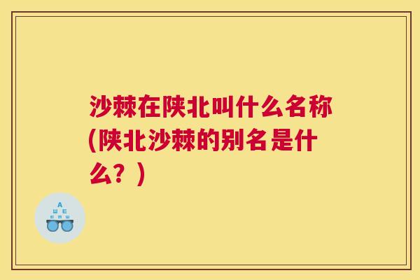 沙棘在陕北叫什么名称(陕北沙棘的别名是什么？)