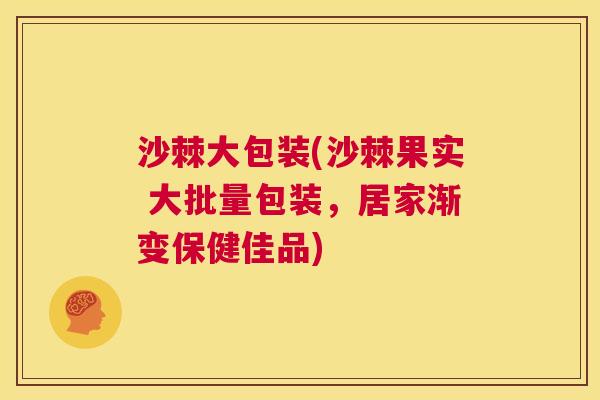 沙棘大包装(沙棘果实 大批量包装，居家渐变保健佳品)