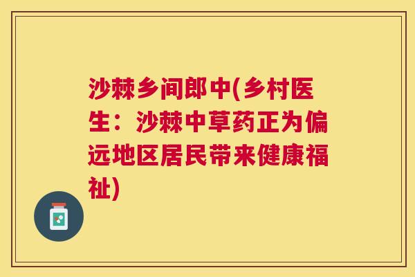 沙棘乡间郎中(乡村医生：沙棘中草药正为偏远地区居民带来健康福祉)