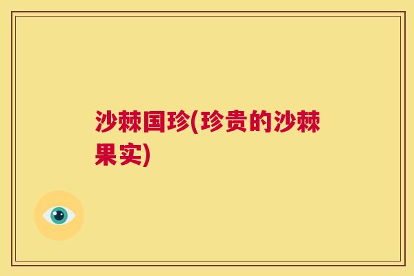 沙棘国珍(珍贵的沙棘果实)