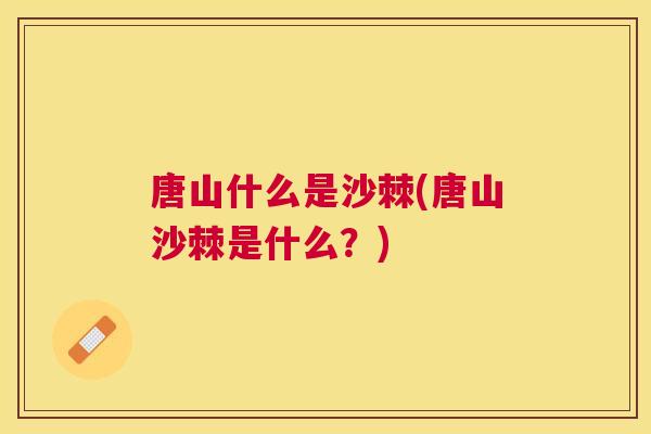 唐山什么是沙棘(唐山沙棘是什么？)