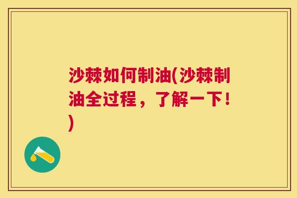 沙棘如何制油(沙棘制油全过程，了解一下！)