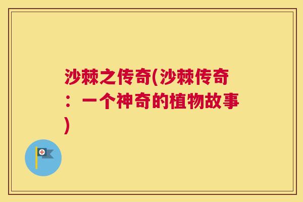 沙棘之传奇(沙棘传奇：一个神奇的植物故事)