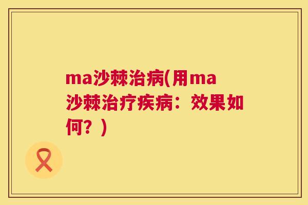 ma沙棘治病(用ma沙棘治疗疾病：效果如何？)