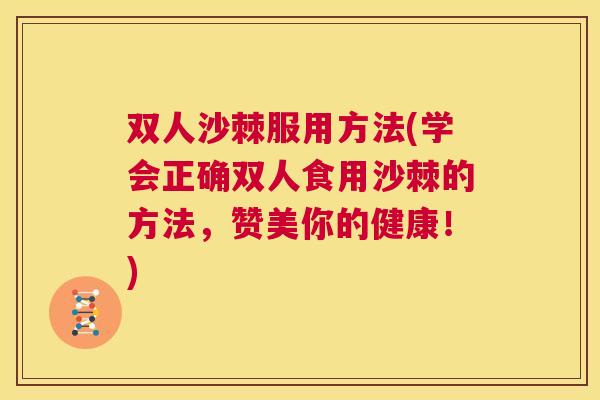 双人沙棘服用方法(学会正确双人食用沙棘的方法，赞美你的健康！)