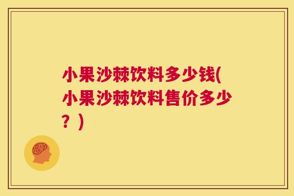 小果沙棘饮料多少钱(小果沙棘饮料售价多少？)