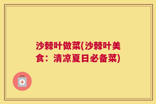 沙棘叶做菜(沙棘叶美食：清凉夏日必备菜)