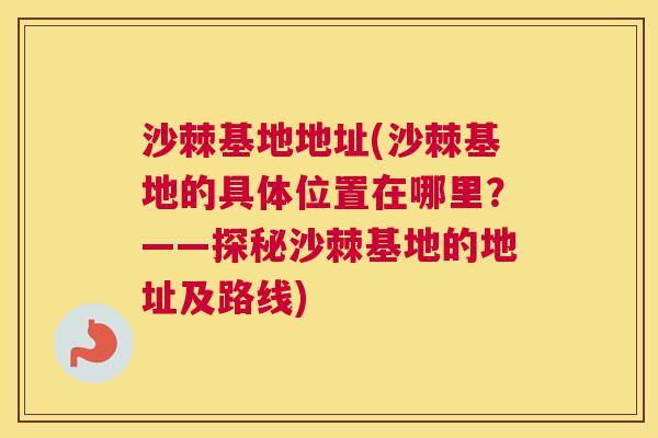沙棘基地地址(沙棘基地的具体位置在哪里？——探秘沙棘基地的地址及路线)