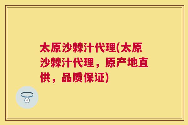 太原沙棘汁代理(太原沙棘汁代理，原产地直供，品质保证)