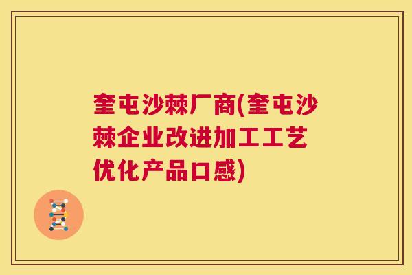 奎屯沙棘厂商(奎屯沙棘企业改进加工工艺 优化产品口感)