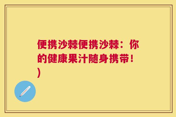 便携沙棘便携沙棘：你的健康果汁随身携带！)