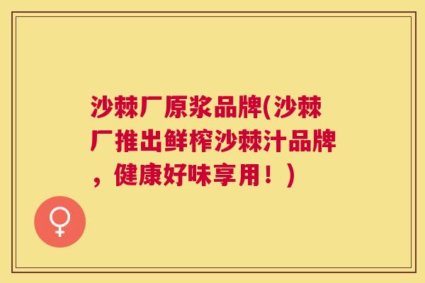 沙棘厂原浆品牌(沙棘厂推出鲜榨沙棘汁品牌，健康好味享用！)