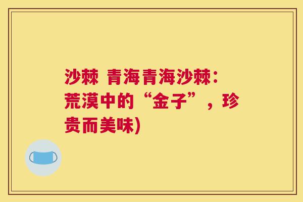 沙棘 青海青海沙棘：荒漠中的“金子”，珍贵而美味)