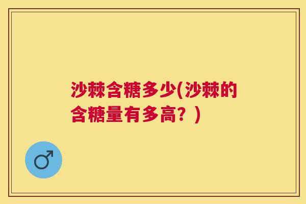 沙棘含糖多少(沙棘的含糖量有多高？)