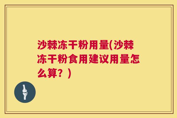 沙棘冻干粉用量(沙棘冻干粉食用建议用量怎么算？)